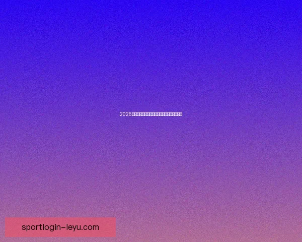 2026世界杯全景解析：赛程亮点球队夺冠热门预测