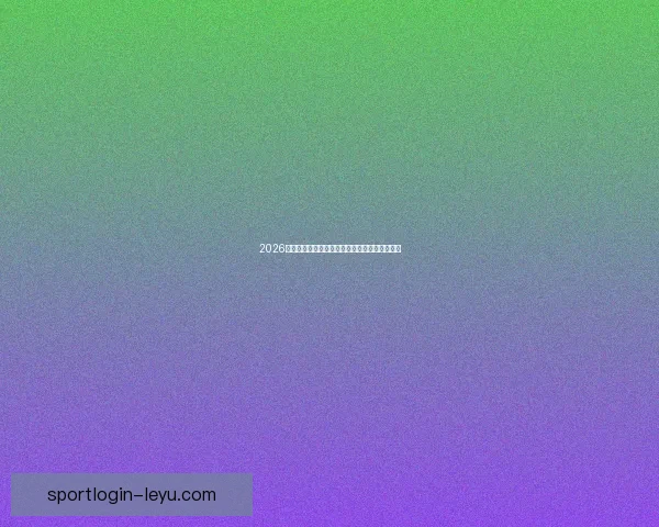 2026世界杯球星风采全解析精彩瞬间与未来潜力展望