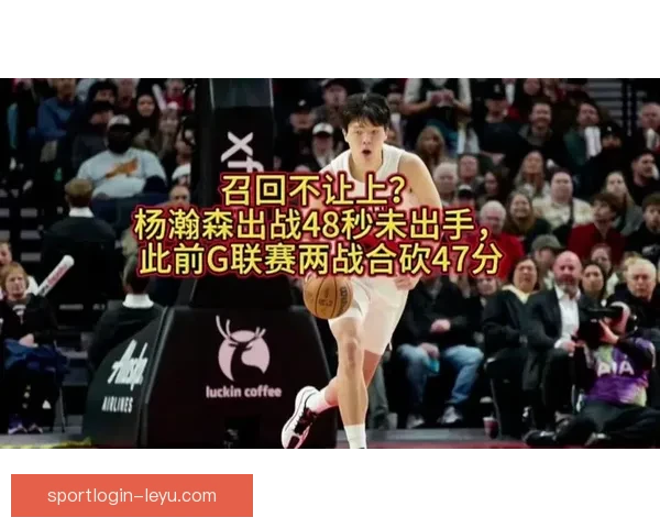 本赛季G联赛落幕开拓者召回杨瀚森锁定核心位置